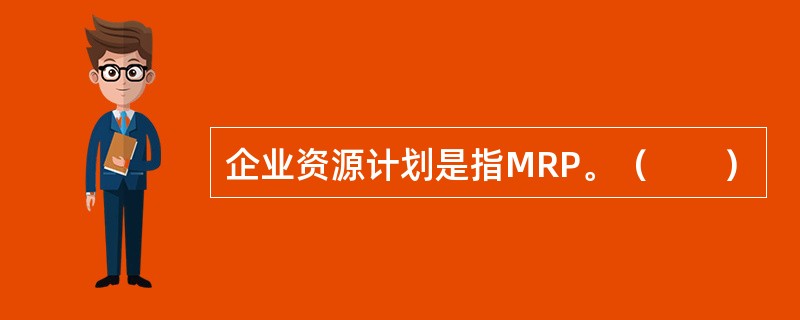 企业资源计划是指MRP。（　　）