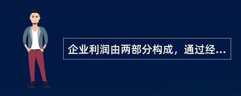 企业利润由两部分构成，通过经营活动而获得的收入，通过投资活动而获得的收入。（　　）