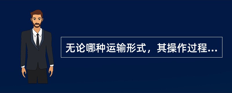 无论哪种运输形式，其操作过程都涉及到（　　）三个方面。