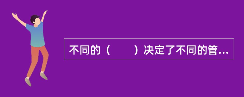 不同的（　　）决定了不同的管理控制技术的应用。