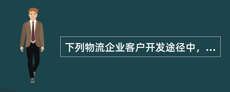 下列物流企业客户开发途径中，成本最低的是（　　）。