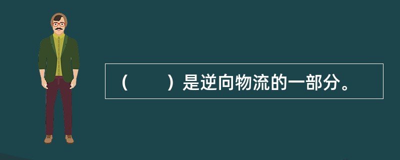 （　　）是逆向物流的一部分。