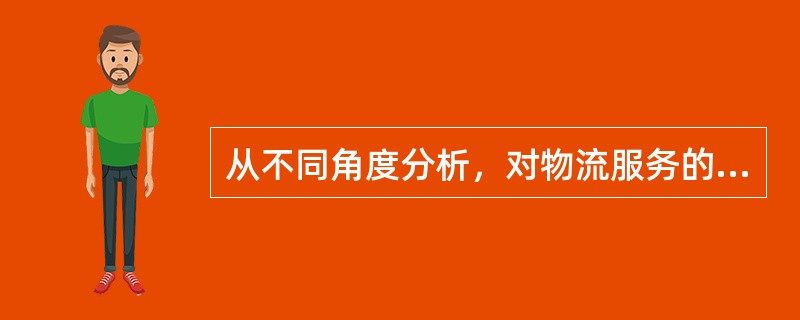 从不同角度分析，对物流服务的理解是不一样的。如：客户从发出订单到收到货物的过程可以看作是一项物流服务，单纯的某项物流活动如产品包装也可以看作是一项物流服务。（　　）