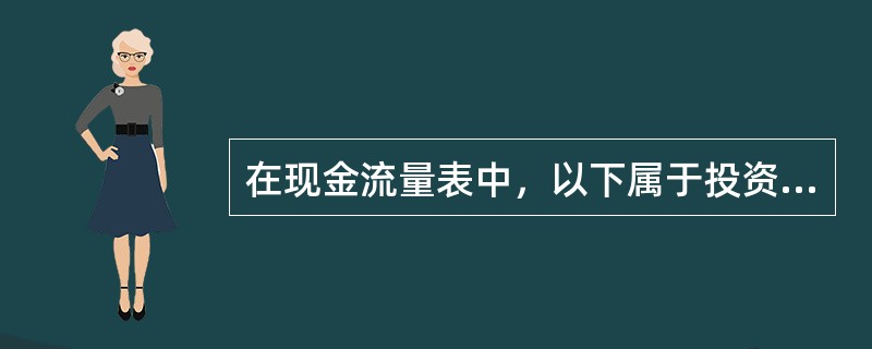 在现金流量表中，以下属于投资活动产生的现金流量的是（　　）。