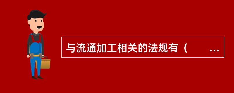 与流通加工相关的法规有（　　），主要针对签署承揽加工业务的合同行为进行约束。