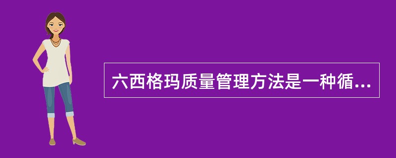 六西格玛质量管理方法是一种循环，循环周而复始，管理品质则螺旋式上升。（　　）