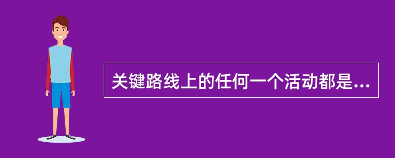 关键路线上的任何一个活动都是关键活动，其中任何一个活动的延迟都会导致整个项目完成时间的延迟。（　　）