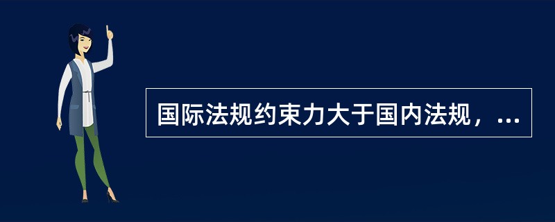 国际法规约束力大于国内法规，而且大多具有强制性。（　　）