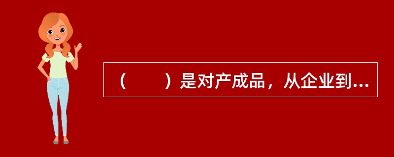 （　　）是对产成品，从企业到客户手中的管理，也可以称为产成品物流。