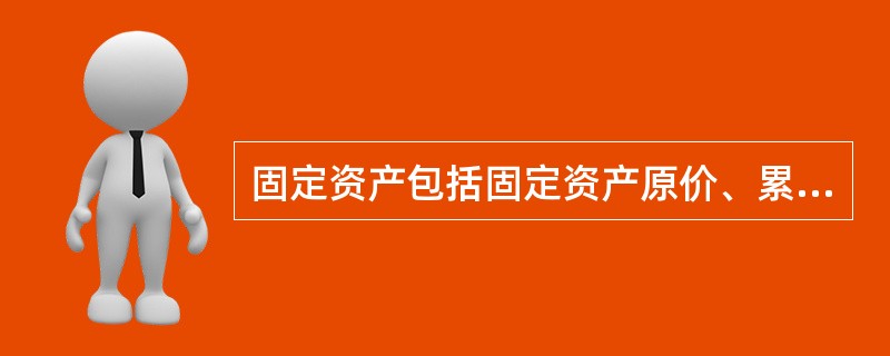 固定资产包括固定资产原价、累计折旧、固定资产净值、固定资产减值准备、工程物资、在建工程、固定资产清理等。（　　）