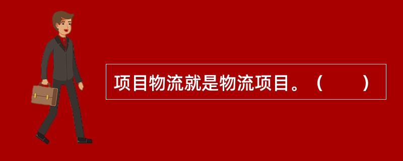 项目物流就是物流项目。（　　）