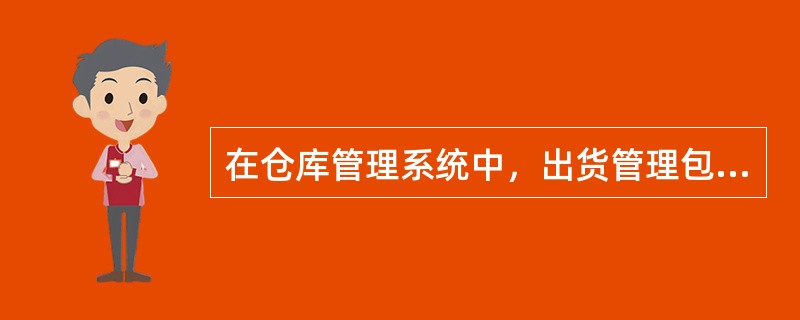 在仓库管理系统中，出货管理包括（　　）。