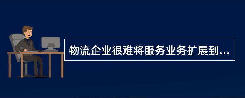 物流企业很难将服务业务扩展到互联网上，很难真正实现定制的个性化服务。（　　）