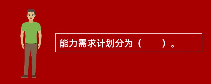 能力需求计划分为（　　）。