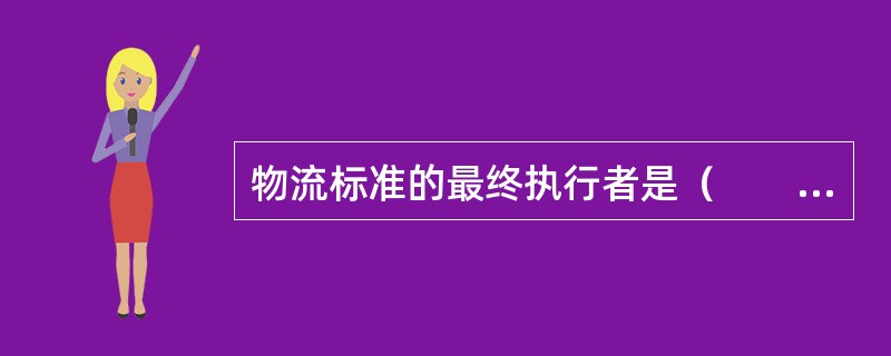物流标准的最终执行者是（　　）。