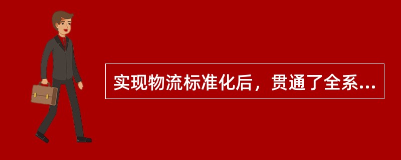 实现物流标准化后，贯通了全系统，可以实现“一贯到户”式的物流，其效益获得在于（　　）。