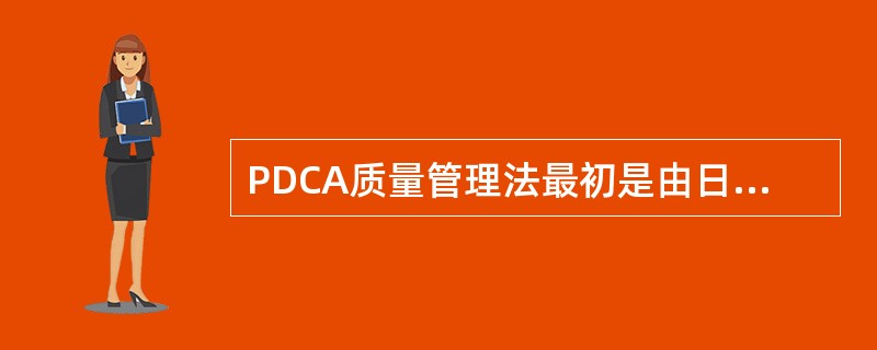 PDCA质量管理法最初是由日本质量管理专家戴明博士提出来的。（　　）