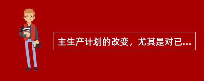 主生产计划的改变，尤其是对已开始执行、但尚未完成的主生产计划进行修改时，将会引起（　　）。