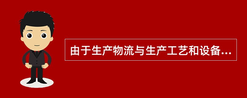 由于生产物流与生产工艺和设备紧密联系，因此，如何更好地组织生产物流将会受到生产方式和生产类型的影响。（　　）