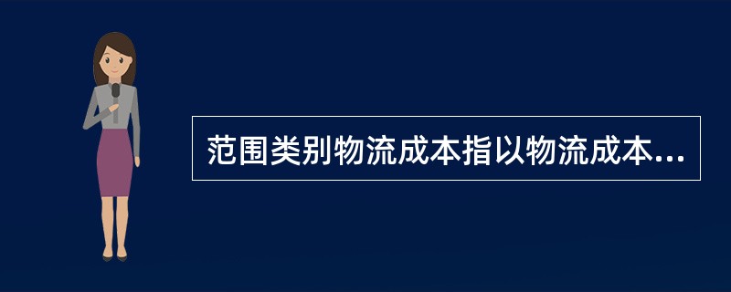 范围类别物流成本指以物流成本的支付形态作为物流成本计算对象。具体包括委托物流成本和企业内部物流成本。（　　）