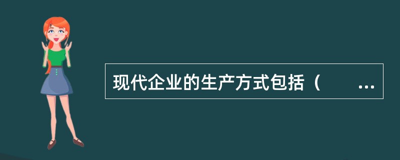 现代企业的生产方式包括（　　）。