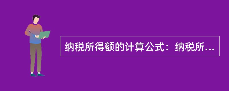 纳税所得额的计算公式：纳税所得额=利润总额±（　　）。