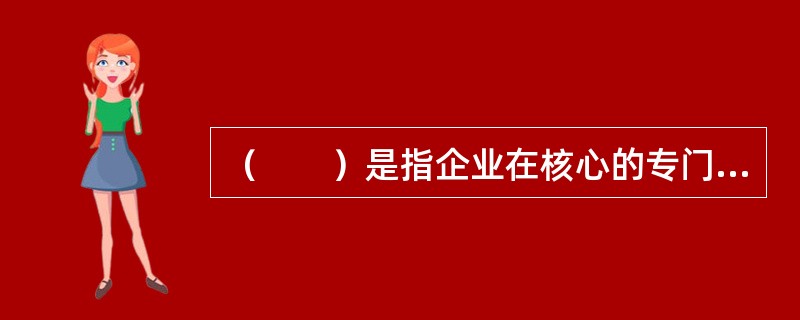 （　　）是指企业在核心的专门采购机构，统一组织企业所需物品的采购进货业务。