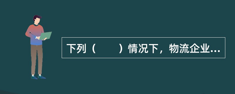 下列（　　）情况下，物流企业宜选择外包物流车辆。