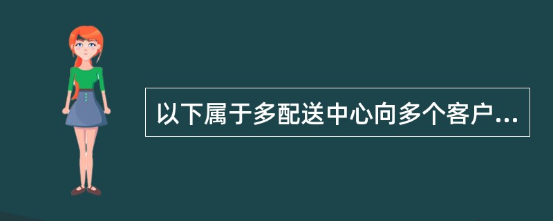 以下属于多配送中心向多个客户配送选用的模型是（　　）。