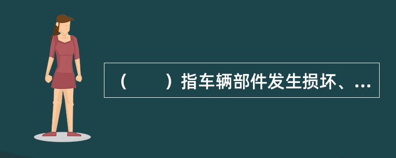 （　　）指车辆部件发生损坏、更换而产生的修理费用。