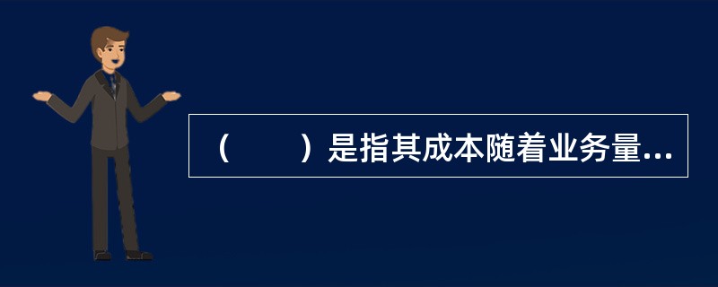 （　　）是指其成本随着业务量的增减变动而发生变动的成本。