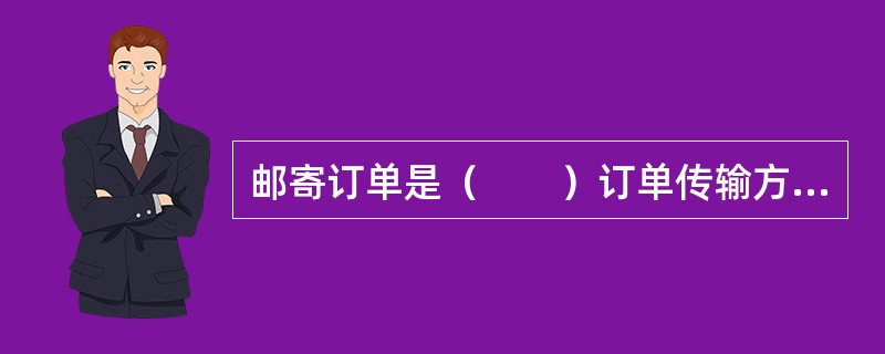 邮寄订单是（　　）订单传输方式。