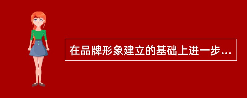 在品牌形象建立的基础上进一步延伸，包括品牌形象维护、销售渠道维护等内容的是（　　）。