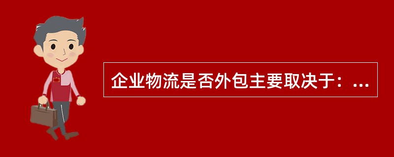 企业物流是否外包主要取决于：关键物流活动对企业成功的影响和企业管理物流运作的能力。（　　）