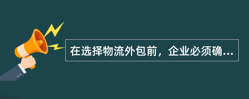 在选择物流外包前，企业必须确定外包的目标，建立选择供应商的标准。 （　　）