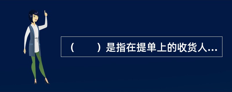 （　　）是指在提单上的收货人栏中填写“提单持有人”或将该栏空出，不填写任何名称的提单。