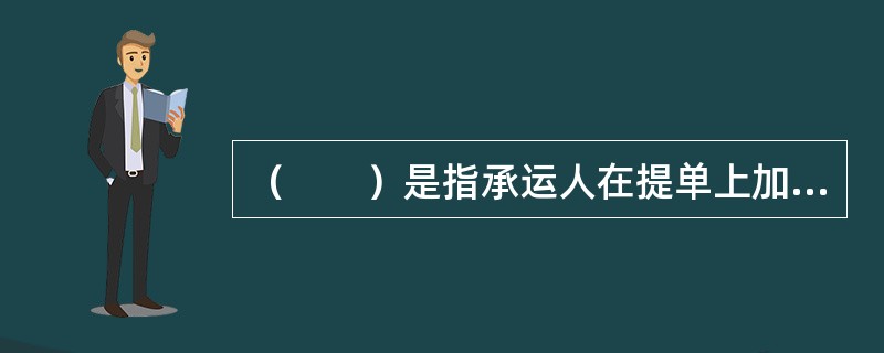 （　　）是指承运人在提单上加注有关货物及包装状况不良或存在缺陷等批注的提单。