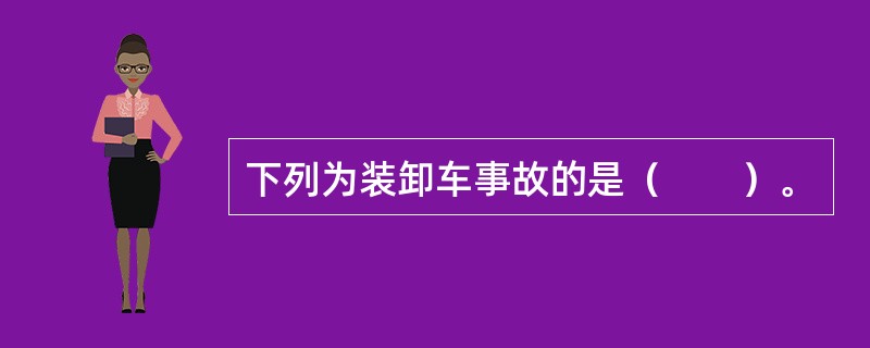 下列为装卸车事故的是（　　）。