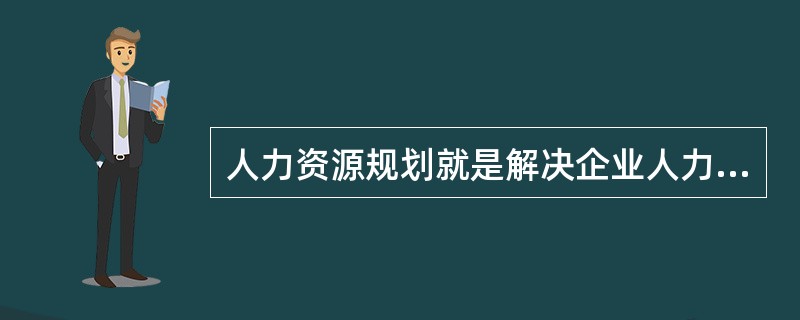 人力资源规划就是解决企业人力资源供需平衡的问题，它包括（　　）。