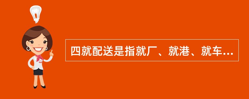 四就配送是指就厂、就港、就车和就库。（　　）