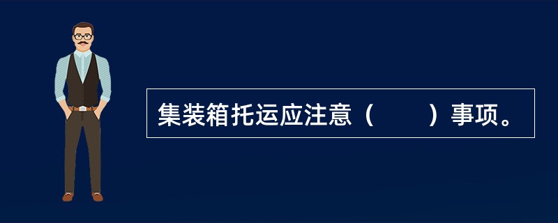 集装箱托运应注意（　　）事项。