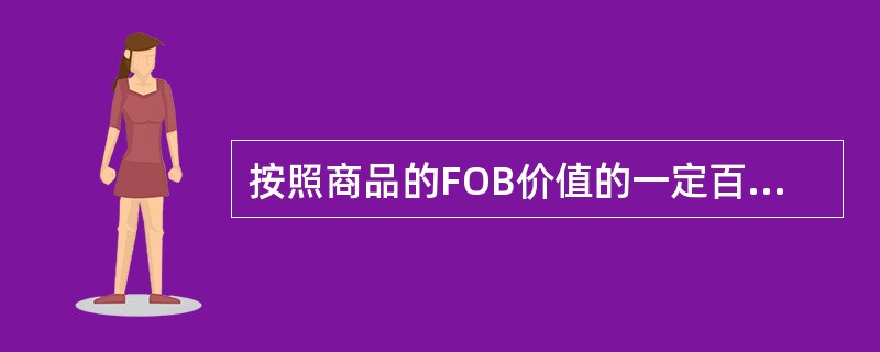 按照商品的FOB价值的一定百分比计收，称为从价运费，表内列明为Ad Val或A.V.。（　　）