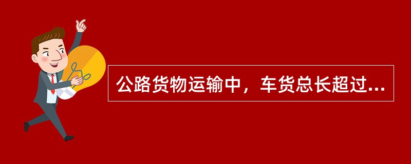 公路货物运输中，车货总长超过15米的为超限运输。（　　）