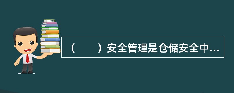 （　　）安全管理是仓储安全中首先需要考虑的问题。