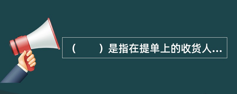 （　　）是指在提单上的收货人栏中填写“提单持有人”或将该栏空出，不填写任何名称的提单。