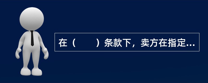 在（　　）条款下，卖方在指定的地点将商品、出口报关手续交付给买方指定的承运人，如果交货在卖方所在地，卖方将货物装上买方提供的运输工具即可。