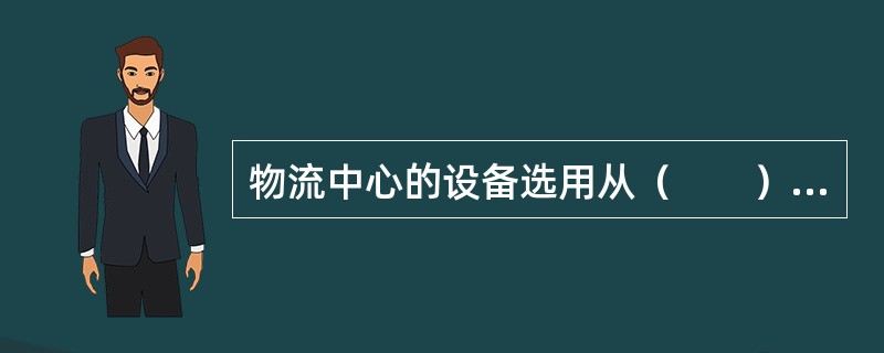 物流中心的设备选用从（　　）开始。