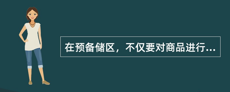 在预备储区，不仅要对商品进行必要的保管，还要将商品打上标志、分类，再根据要求归类，摆放整齐。（　　）