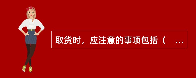 取货时，应注意的事项包括（　　）。