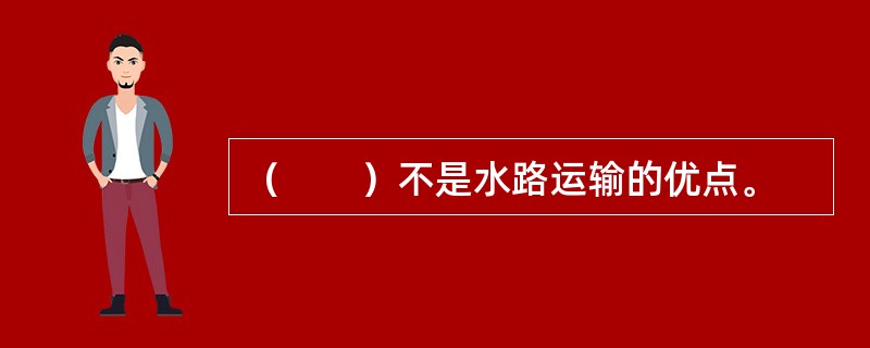 （　　）不是水路运输的优点。